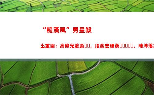 “糙漢風”男星殺出重圍：高偉光滄桑，段奕宏硬漢，陳坤落拓不羈